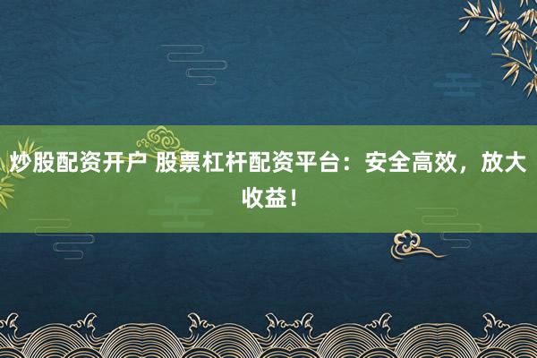 炒股配资开户 股票杠杆配资平台:安全高效,放大收益!